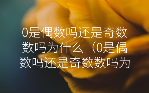 0是偶数吗还是奇数数吗为什么（0是偶数吗还是奇数数吗为什么0）