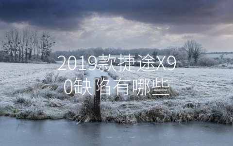 2019款捷途X90缺陷有哪些