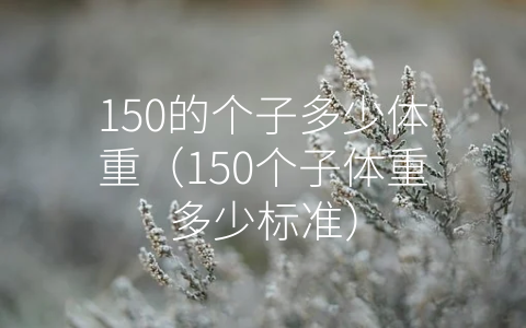 150的个子多少体重（150个子体重多少标准）