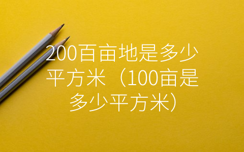 200百亩地是多少平方米（100亩是多少平方米）