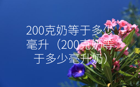 200克奶等于多少毫升（200克奶等于多少毫升奶）