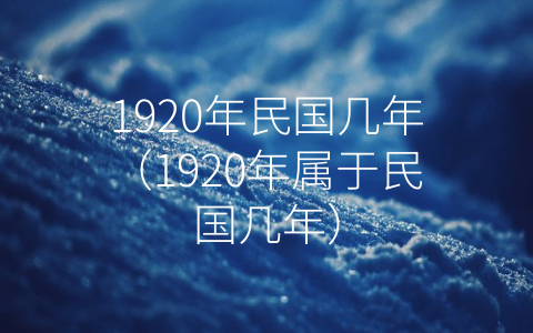 1920年民国几年（1920年属于民国几年）