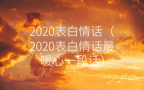 2020表白情话（2020表白情话最暖心一段话）