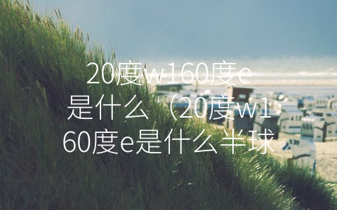 20度w160度e是什么（20度w160度e是什么半球）