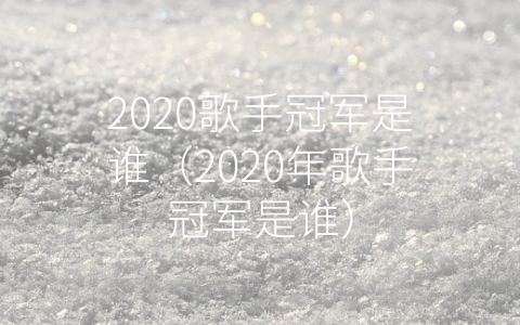 2020歌手冠军是谁（2020年歌手冠军是谁）