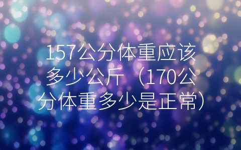 157公分体重应该多少公斤（170公分体重多少是正常）