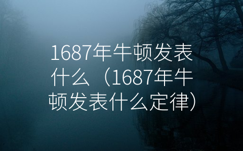 1687年牛顿发表什么（1687年牛顿发表什么定律）