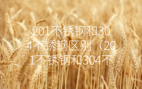 201不锈钢和304不锈钢区别（201不锈钢和304不锈钢区别在哪里）