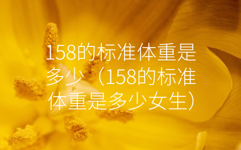 158的标准体重是多少（158的标准体重是多少女生）