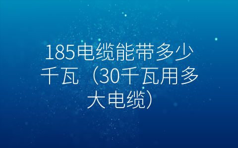 185电缆能带多少千瓦（30千瓦用多大电缆）