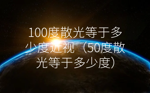 100度散光等于多少度近视（50度散光等于多少度）