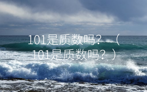 101是质数吗？（101是质数吗？）