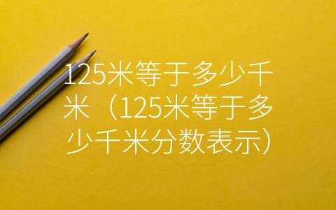 125米等于多少千米（125米等于多少千米分数表示）