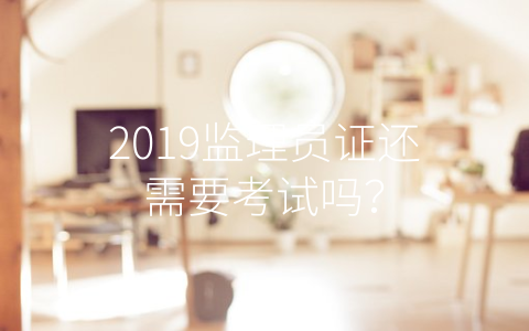 2019监理员证还需要考试吗？