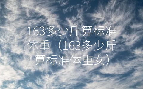 163多少斤算标准体重（163多少斤算标准体重女）