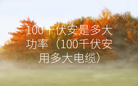 100千伏安是多大功率（100千伏安用多大电缆）