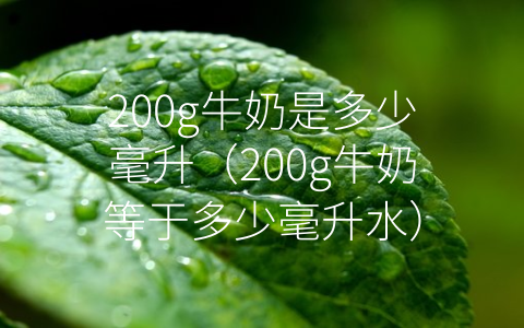 200g牛奶是多少毫升（200g牛奶等于多少毫升水）