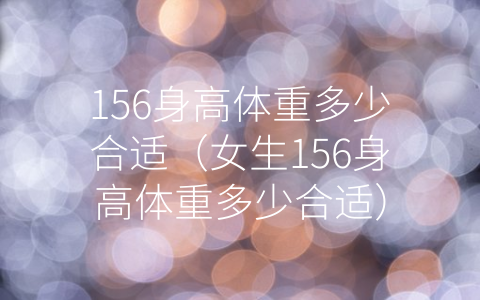 156身高体重多少合适（女生156身高体重多少合适）