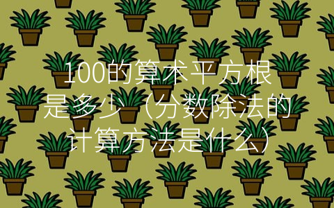 100的算术平方根是多少（分数除法的计算方法是什么）