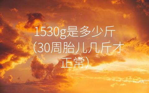 1530g是多少斤（30周胎儿几斤才正常）