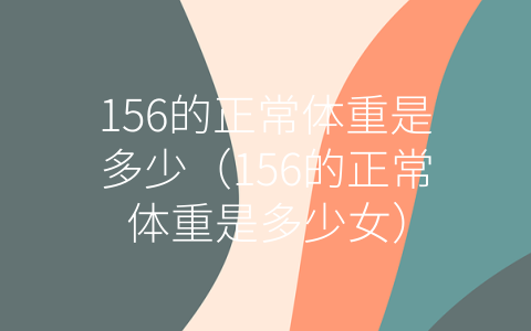 156的正常体重是多少（156的正常体重是多少女）