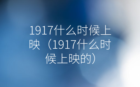 1917什么时候上映（1917什么时候上映的）