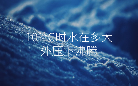 101℃时水在多大外压下沸腾