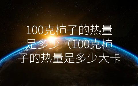 100克柿子的热量是多少（100克柿子的热量是多少大卡）