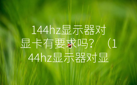 144hz显示器对显卡有要求吗？（144hz显示器对显卡有要求吗）