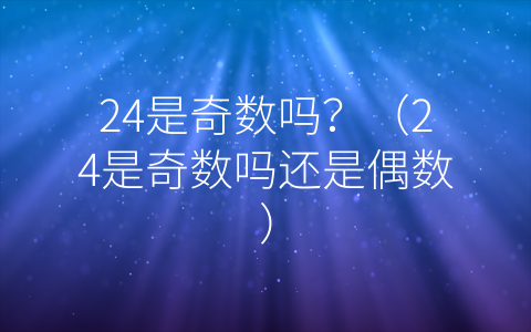 24是奇数吗？（24是奇数吗还是偶数）