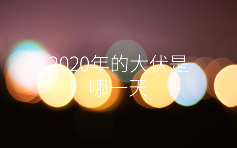 2020年的大伏是哪一天