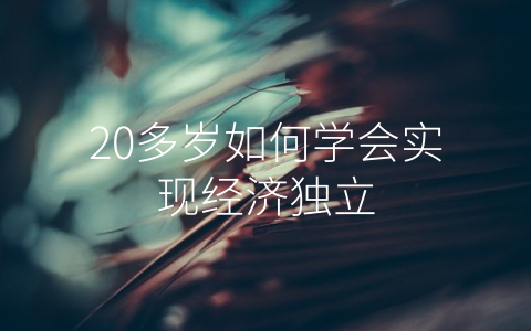 20多岁如何学会实现经济独立