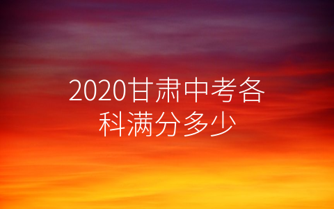 2020甘肃中考各科满分多少