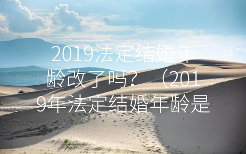 2019法定结婚年龄改了吗？（2019年法定结婚年龄是多大）