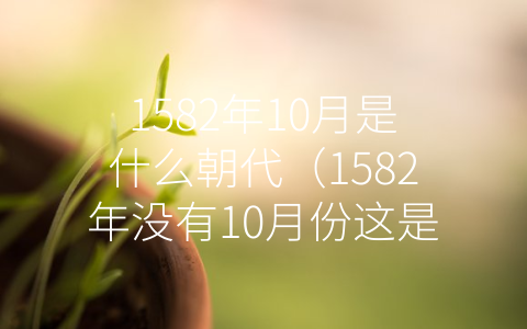 1582年10月是什么朝代（1582年没有10月份这是什么情况）