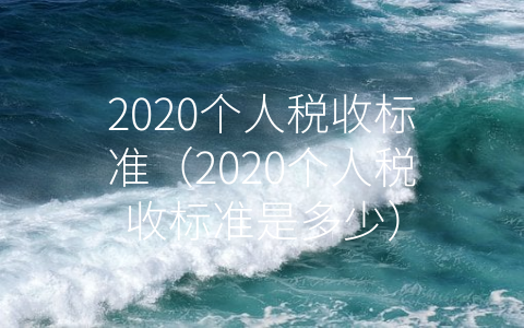 2020个人税收标准（2020个人税收标准是多少）