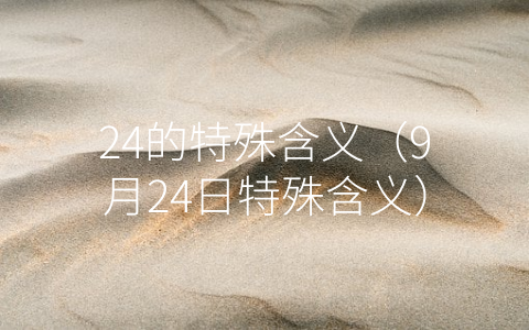 24的特殊含义（9月24日特殊含义）