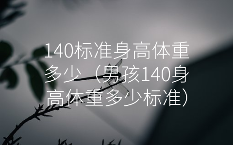 140标准身高体重多少（男孩140身高体重多少标准）