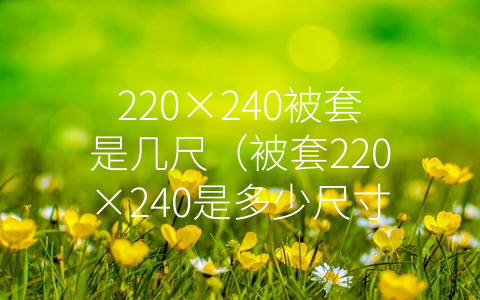 220×240被套是几尺（被套220×240是多少尺寸）