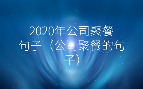 2020年公司聚餐句子（公司聚餐的句子）