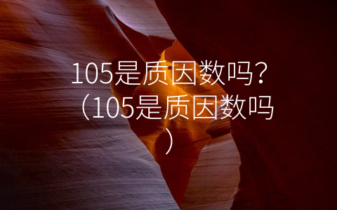 105是质因数吗？（105是质因数吗）