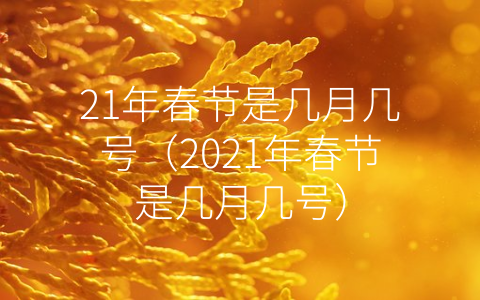 21年春节是几月几号（2021年春节是几月几号）