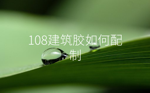 108建筑胶如何配制