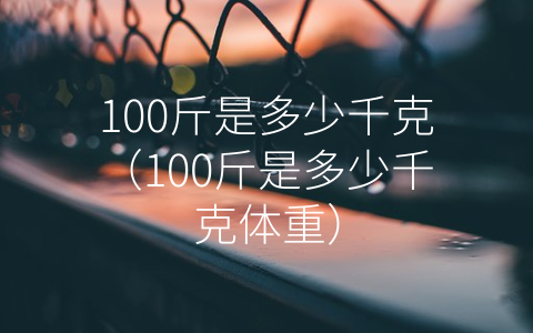 100斤是多少千克（100斤是多少千克体重）