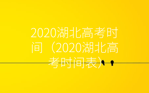 2020湖北高考时间（2020湖北高考时间表）