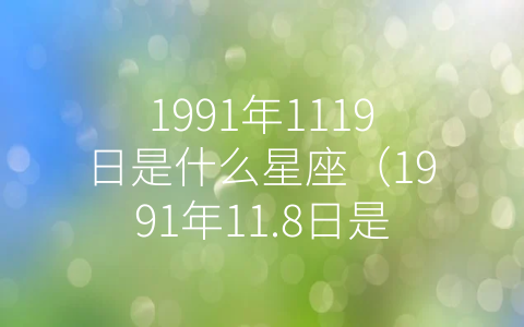 1991年1119日是什么星座（1991年11.8日是什么座）