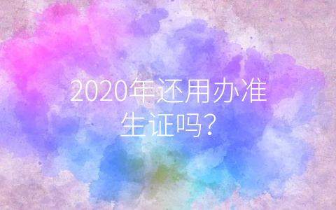 2020年还用办准生证吗？