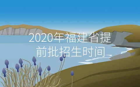 2020年福建省提前批招生时间