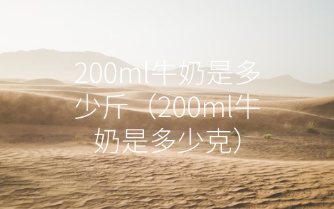 200ml牛奶是多少斤（200ml牛奶是多少克）