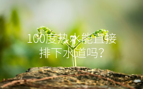 100度热水能直接排下水道吗？